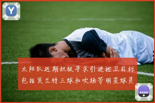 太阳队近期积极寻求引进控卫目标包括莫兰特三球和吹杨等明星球员
