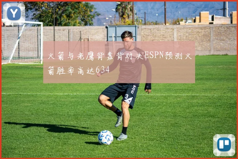 火箭与老鹰背靠背对决ESPN预测火箭胜率高达634