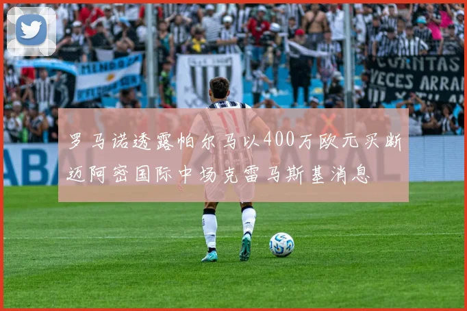 罗马诺透露帕尔马以400万欧元买断迈阿密国际中场克雷马斯基消息
