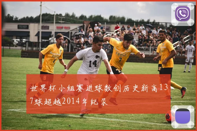 世界杯小组赛进球数创历史新高137球超越2014年纪录