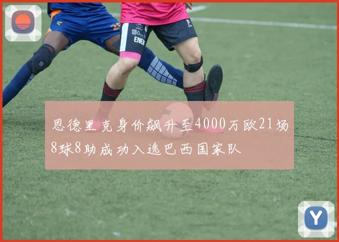 恩德里克身价飙升至4000万欧21场8球8助成功入选巴西国家队