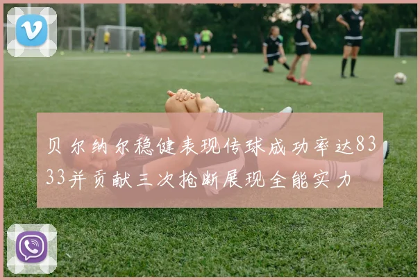 贝尔纳尔稳健表现传球成功率达8333并贡献三次抢断展现全能实力