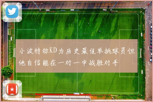 小波特称KD为历史最佳单挑球员但他自信能在一对一中战胜对手