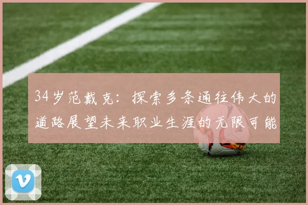34岁范戴克：探索多条通往伟大的道路展望未来职业生涯的无限可能